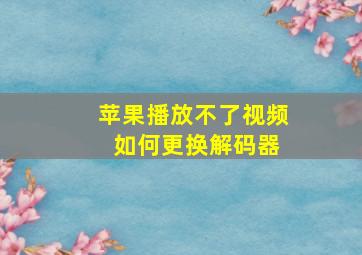 苹果播放不了视频 如何更换解码器